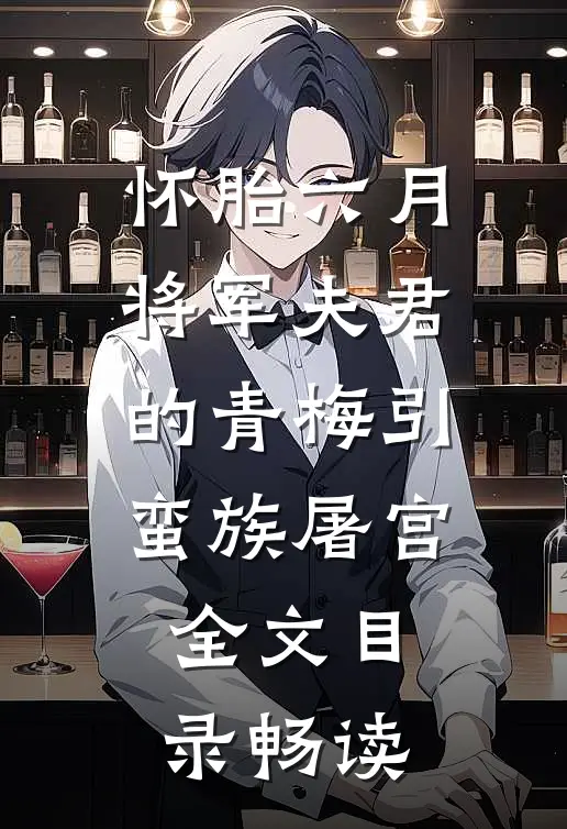 怀胎六月，将军夫君的青梅引蛮族屠宫全文目录畅读