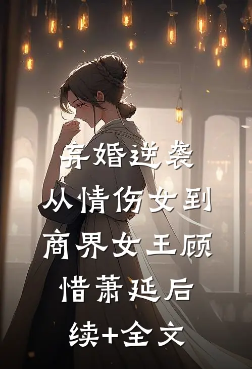 弃婚逆袭：从情伤女到商界女王顾惜萧延后续+全文