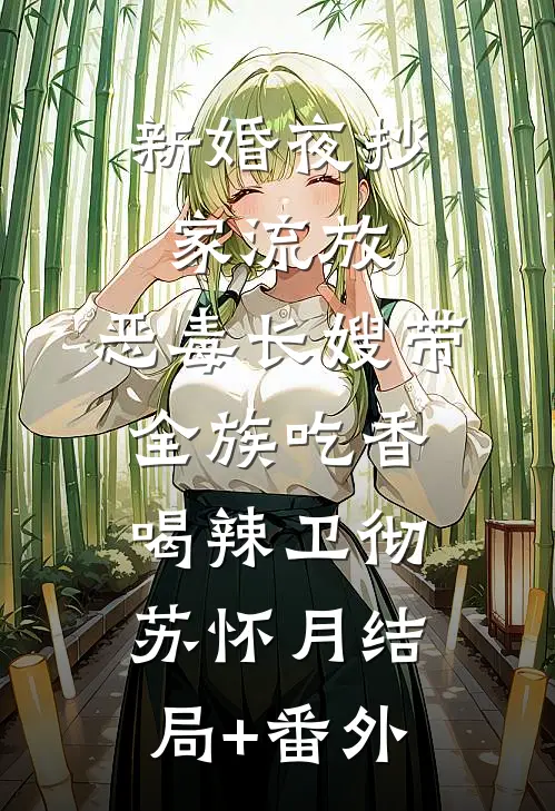 新婚夜抄家流放，恶毒长嫂带全族吃香喝辣卫彻苏怀月结局+番外