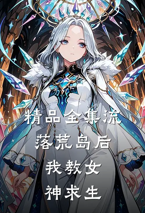 精品全集流落荒岛后，我教女神求生