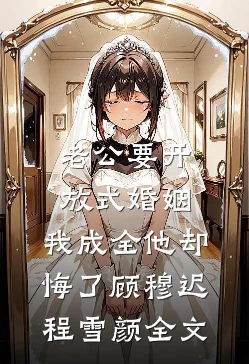 老公要开放式婚姻，我成全他却悔了顾穆迟程雪颜全文