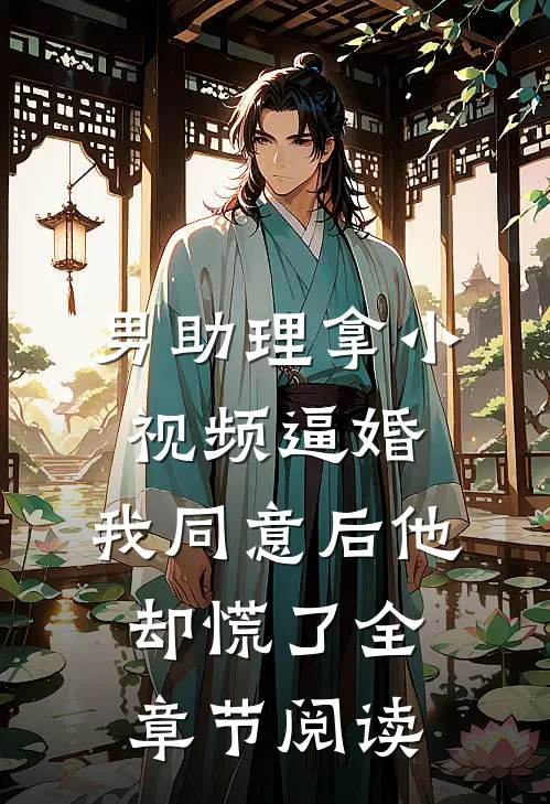 男助理拿小视频逼婚，我同意后他却慌了全章节阅读