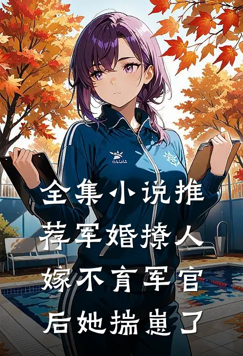全集小说推荐军婚撩人：嫁不育军官后她揣崽了