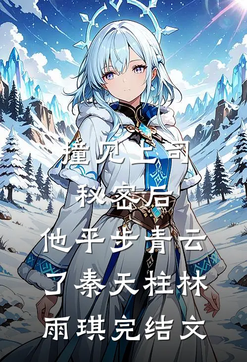撞见上司秘密后，他平步青云了秦天柱林雨琪完结文
