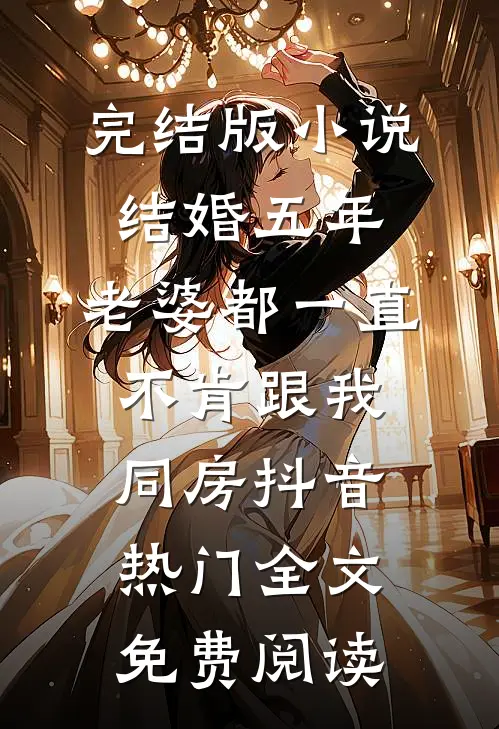 完结版小说结婚五年，老婆都一直不肯跟我同房抖音热门全文免费阅读