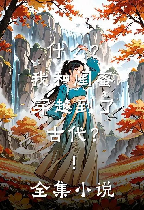 什么？我和闺蜜穿越到了古代？！全集小说