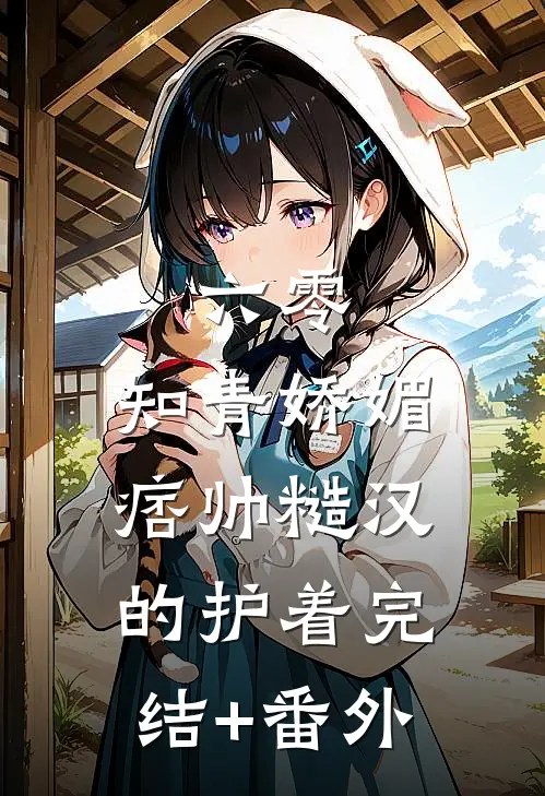 六零：知青娇媚，痞帅糙汉的护着完结+番外