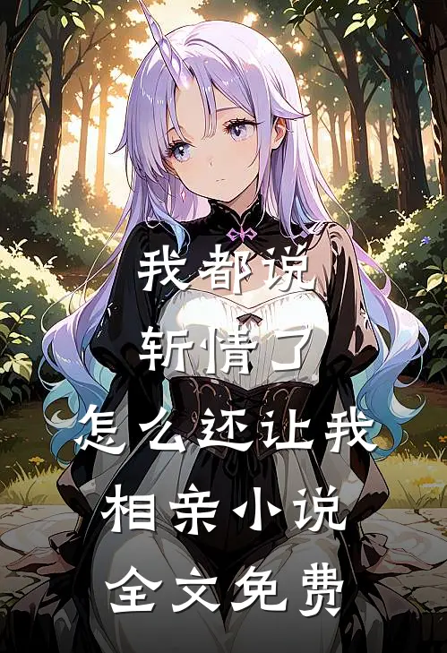 我都说斩情了，怎么还让我相亲小说全文免费