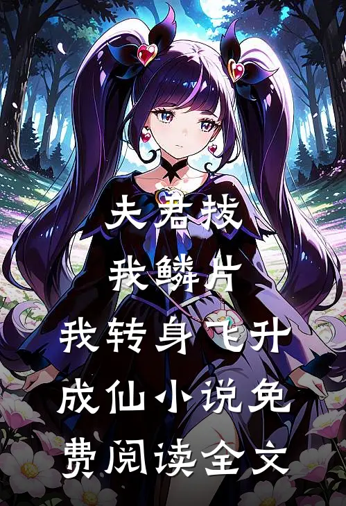 夫君拔我鳞片，我转身飞升成仙小说免费阅读全文