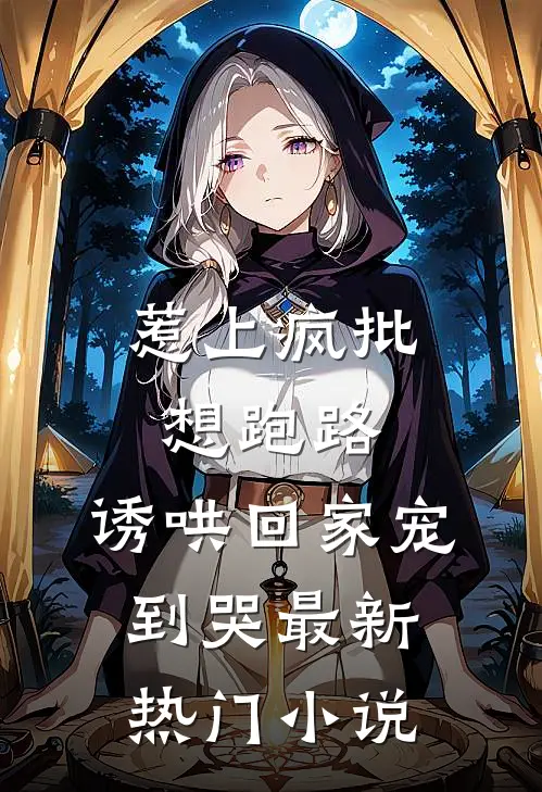 惹上疯批想跑路，诱哄回家宠到哭最新热门小说
