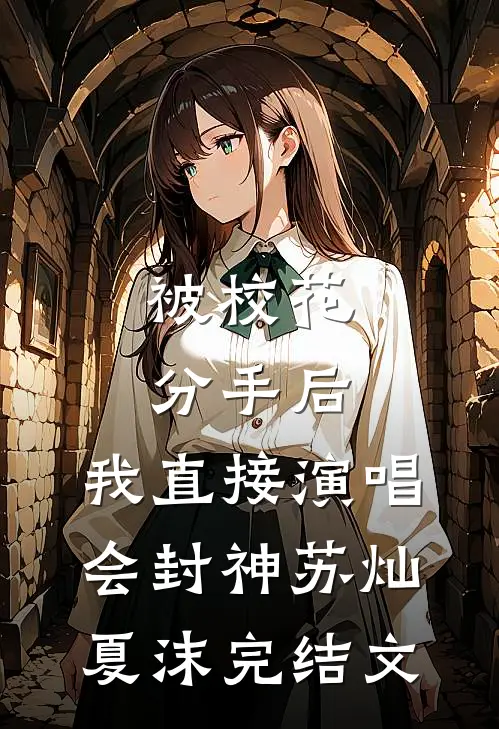 被校花分手后，我直接演唱会封神苏灿夏沫完结文