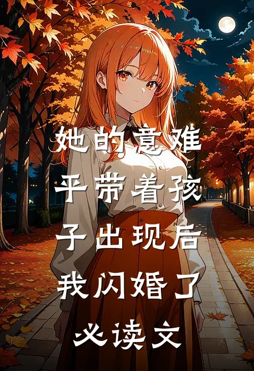 她的意难平带着孩子出现后，我闪婚了必读文