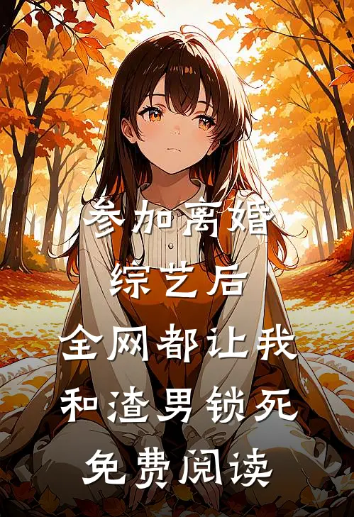 参加离婚综艺后，全网都让我和渣男锁死免费阅读