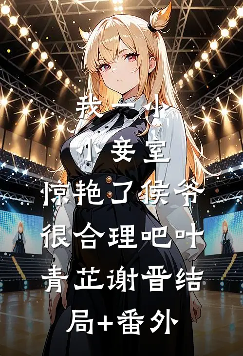 我一小小妾室，惊艳了侯爷很合理吧叶青芷谢晋结局+番外