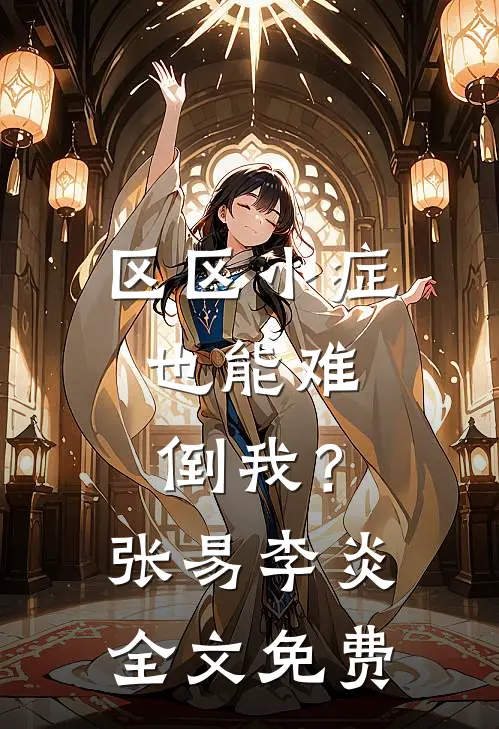 区区小症，也能难倒我？张易李炎全文免费
