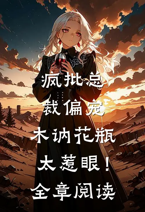 疯批总裁偏宠，木讷花瓶太惹眼！全章阅读