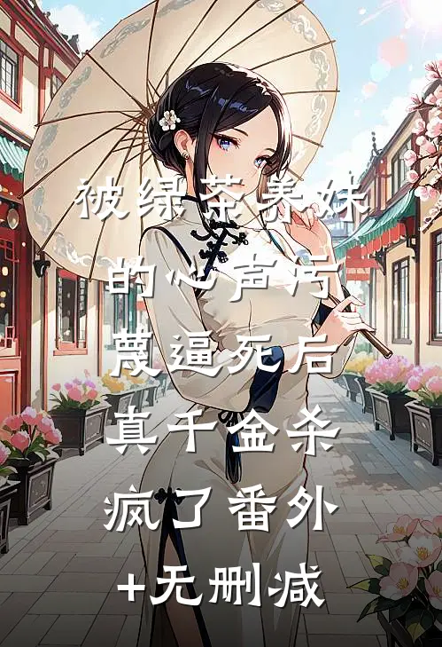 被绿茶养妹的心声污蔑逼死后，真千金杀疯了番外+无删减