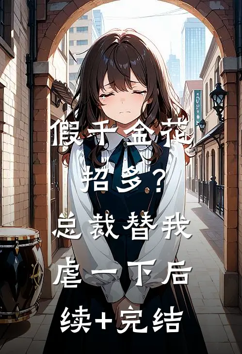 假千金花招多？总裁替我虐一下后续+完结