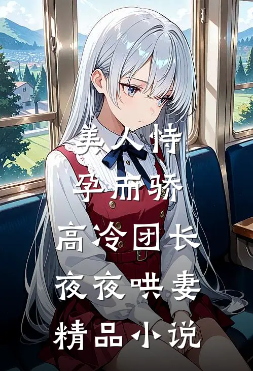美人恃孕而骄，高冷团长夜夜哄妻精品小说