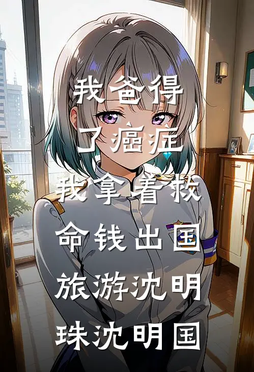 我爸得了癌症，我拿着救命钱出国旅游沈明珠沈明国