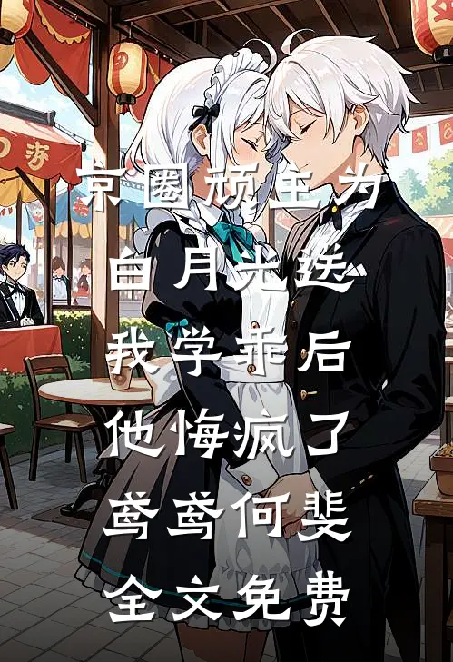 京圈顽主为白月光送我学乖后，他悔疯了鸢鸢何斐全文免费