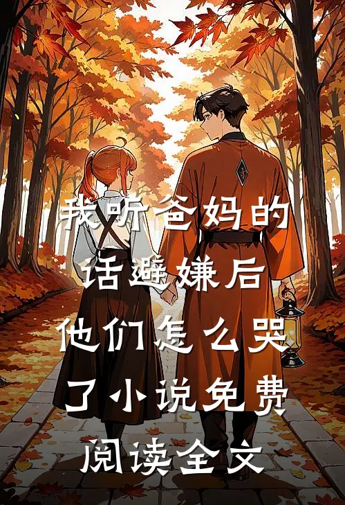 我听爸妈的话避嫌后，他们怎么哭了小说免费阅读全文