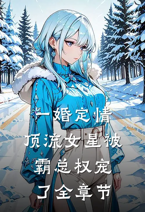 一婚定情：顶流女星被霸总权宠了全章节