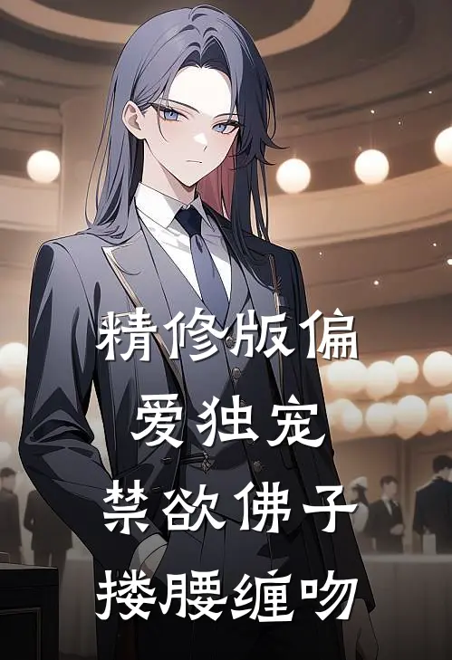 精修版偏爱独宠，禁欲佛子搂腰缠吻