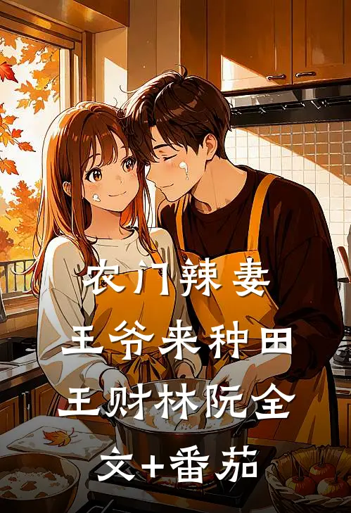 农门辣妻：王爷来种田王财林阮全文+番茄