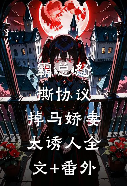 霸总怒撕协议，掉马娇妻太诱人全文+番外