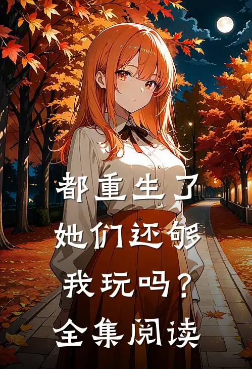 都重生了，她们还够我玩吗？全集阅读