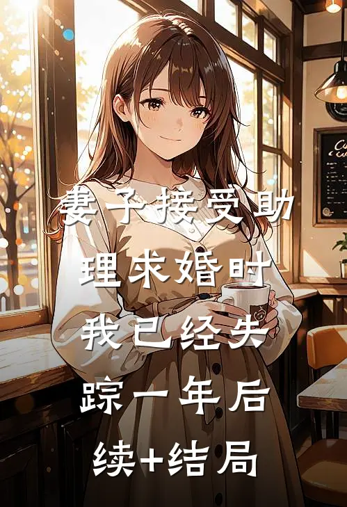 妻子接受助理求婚时，我已经失踪一年后续+结局