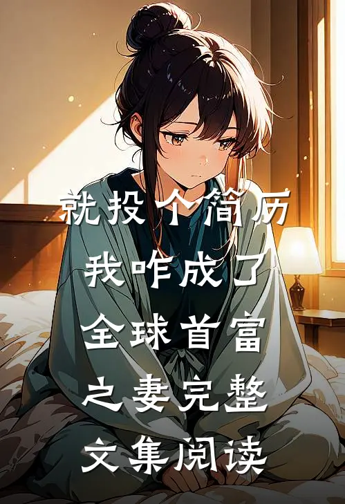 就投个简历，我咋成了全球首富之妻完整文集阅读