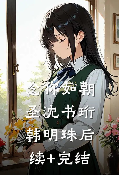念你如朝圣沈书珩韩明珠后续+完结