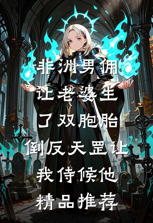 非洲男佣让老婆生了双胞胎，倒反天罡让我侍候他精品推荐