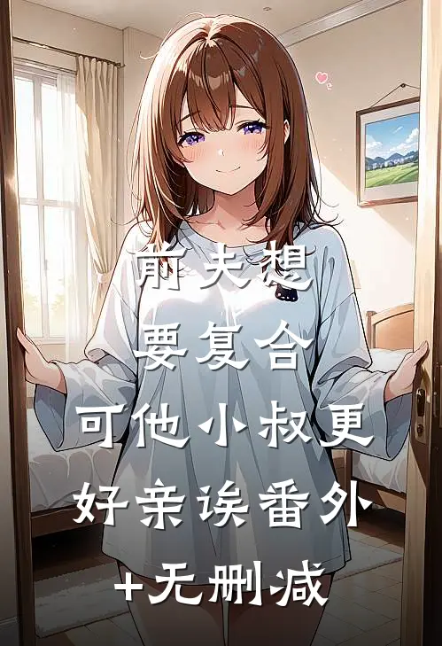 前夫想要复合，可他小叔更好亲诶番外+无删减