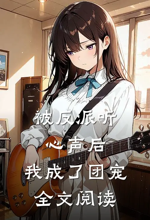 被反派听心声后，我成了团宠全文阅读