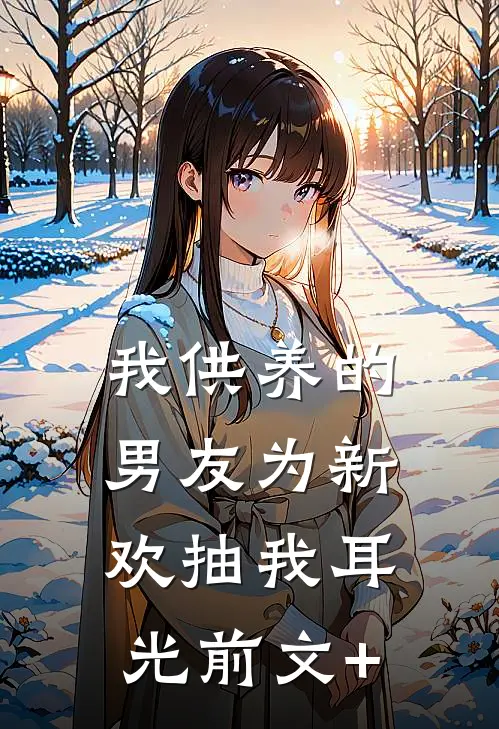 我供养的男友为新欢抽我耳光前文+