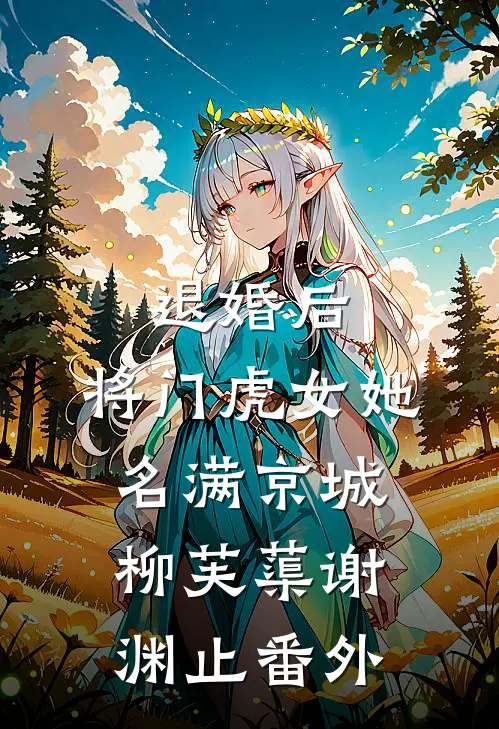 退婚后，将门虎女她名满京城柳芙蕖谢渊止番外