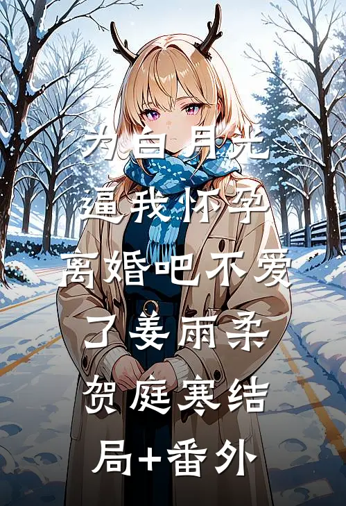 为白月光逼我怀孕，离婚吧不爱了姜雨柔贺庭寒结局+番外