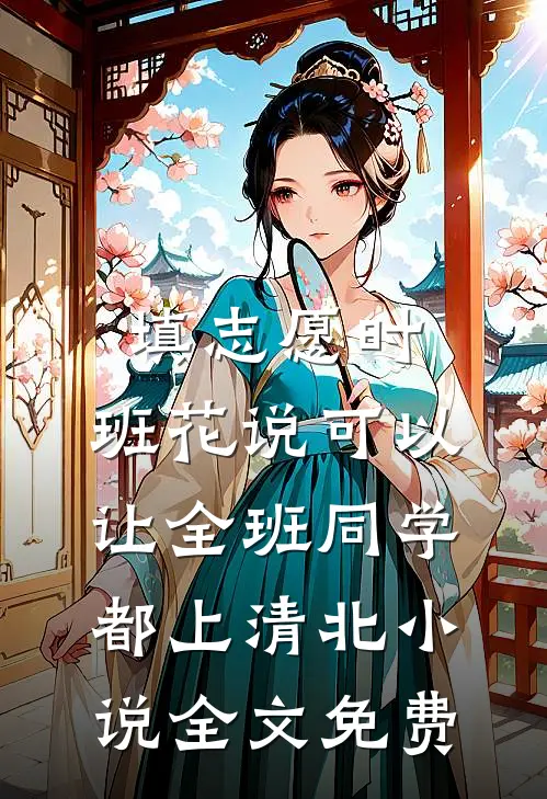 填志愿时，班花说可以让全班同学都上清北小说全文免费