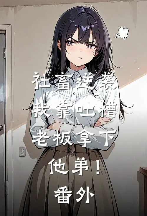 社畜逆袭：我靠吐槽老板拿下他弟！番外