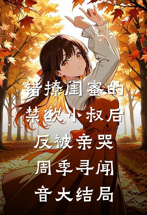 错撩闺蜜的禁欲小叔后反被亲哭周季寻闻音大结局