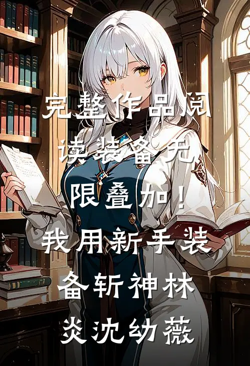 完整作品阅读装备无限叠加！我用新手装备斩神林炎沈幼薇