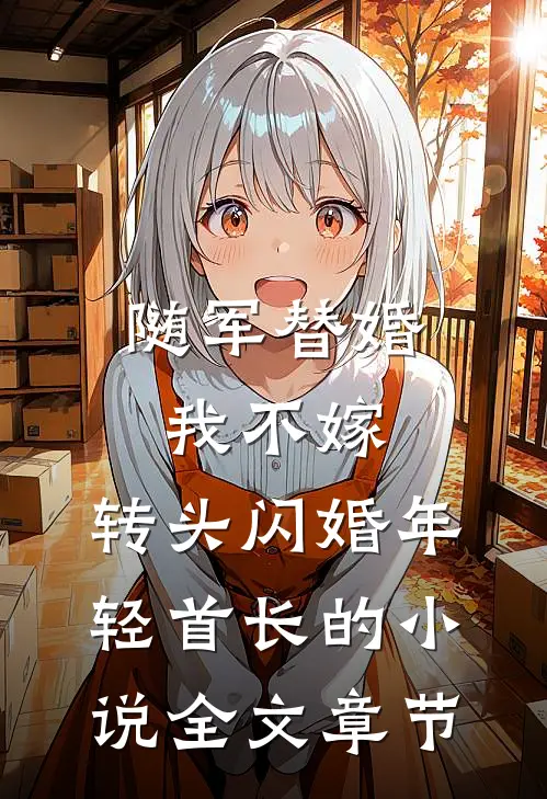 随军替婚我不嫁，转头闪婚年轻首长的小说全文章节
