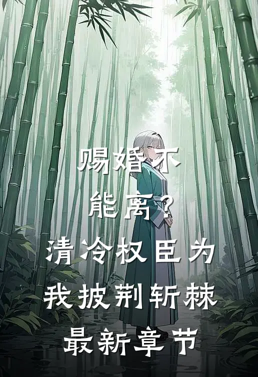 赐婚不能离？清冷权臣为我披荆斩棘最新章节