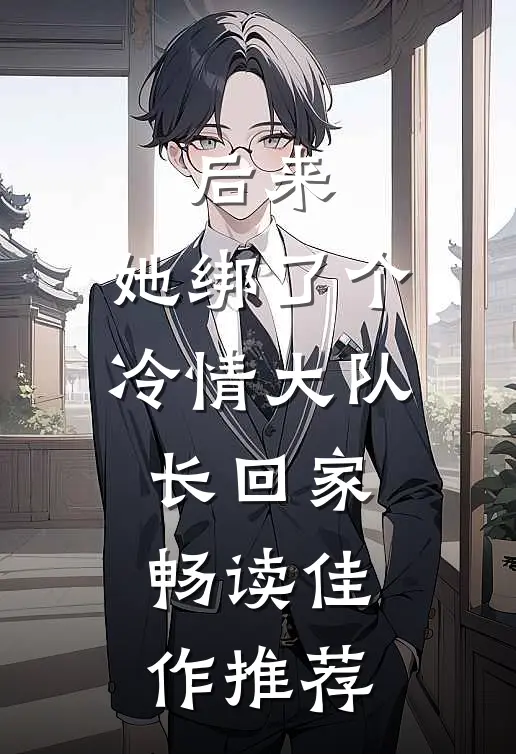 后来，她绑了个冷情大队长回家畅读佳作推荐