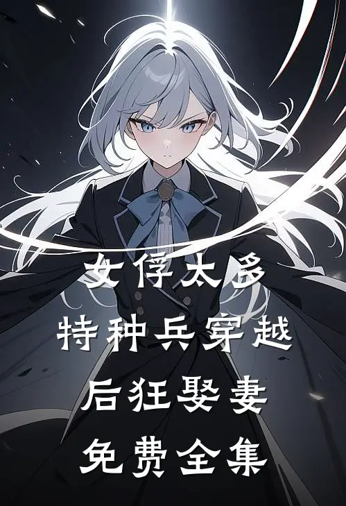 女俘太多，特种兵穿越后狂娶妻免费全集