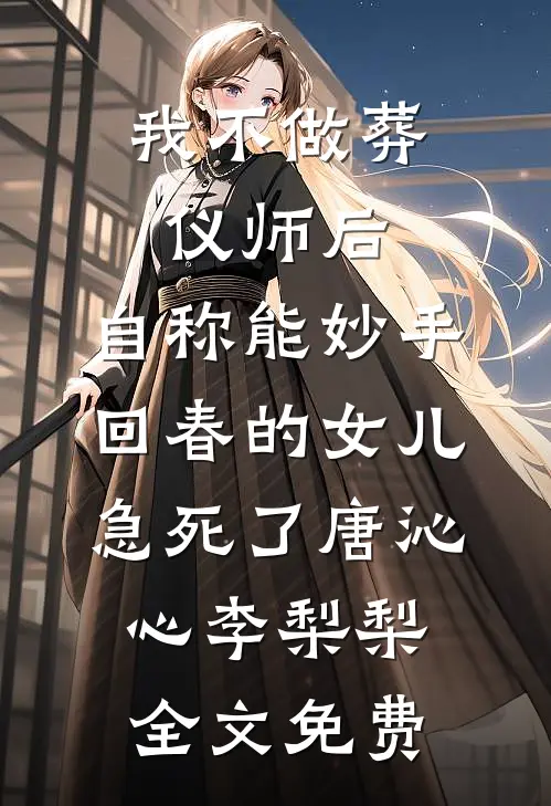 我不做葬仪师后，自称能妙手回春的女儿急死了唐沁心李梨梨全文免费