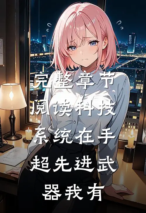 完整章节阅读科技系统在手，超先进武器我有